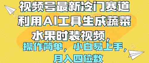 （10141期）视频号最新冷门赛道利用AI工具生成蔬菜水果时装视频 操作简单月入四位数_111创业网-互联网轻创第一站