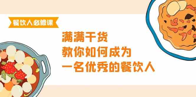 （9884期）餐饮人必修课，满满干货，教你如何成为一名优秀的餐饮人（47节课）_111创业网-互联网轻创第一站