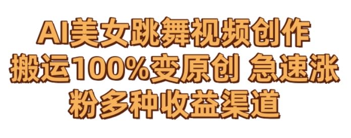 AI美女跳舞视频0成本创作，骚操作搬运，100%变原创，急速涨粉，多种收益渠道【揭秘】_111创业网-互联网轻创第一站