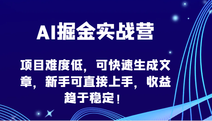 AI掘金实战营-项目难度低，可快速生成文章，新手可直接上手，收益趋于稳定！_111创业网-互联网轻创第一站