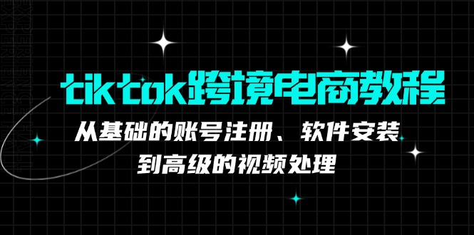 （12782期）tiktok跨境电商教程：从基础的账号注册、软件安装，到高级的视频处理_111创业网-互联网轻创第一站