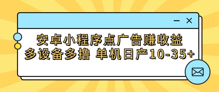 安卓小程序点广告赚收益，多设备多撸 单机日产10-35+_111创业网-互联网轻创第一站