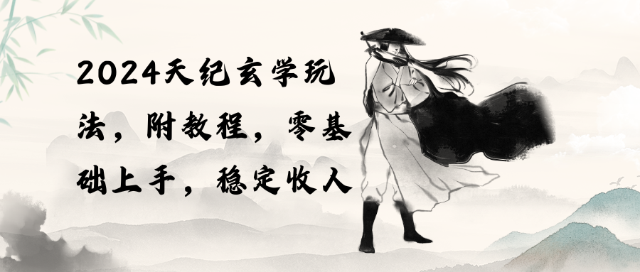 （10239期）2024天纪玄学玩法，零基础上手，稳定收入（教程+工具）_111创业网-互联网轻创第一站