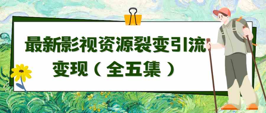 （9252期）利用最新的影视资源裂变引流变现自动引流自动成交（全五集）_111创业网-互联网轻创第一站