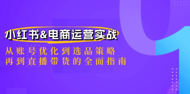 小红书&电商运营实战：从账号优化到选品策略，再到直播带货的全面指南_111创业网-互联网轻创第一站