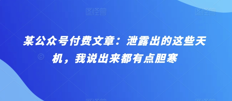 某公众号付费文章：泄露出的这些天机，我说出来都有点胆寒_111创业网-互联网轻创第一站