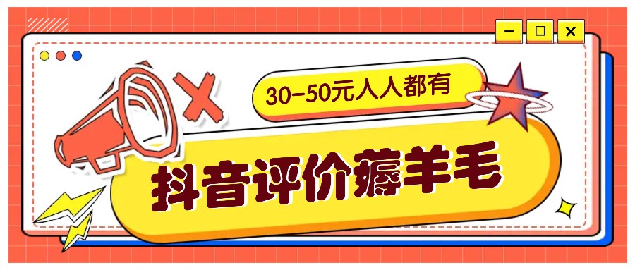 抖音评价薅羊毛，30-50元，邀请一个20元，人人都有！【附入口】_111创业网-互联网轻创第一站
