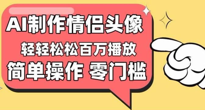 【零门槛高收益】情侣头像视频，播放量百万不是梦_111创业网-互联网轻创第一站