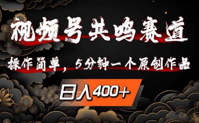 视频号共鸣赛道，操作简单，5分钟1个原创作品，日入几张【揭秘】_111创业网-互联网轻创第一站