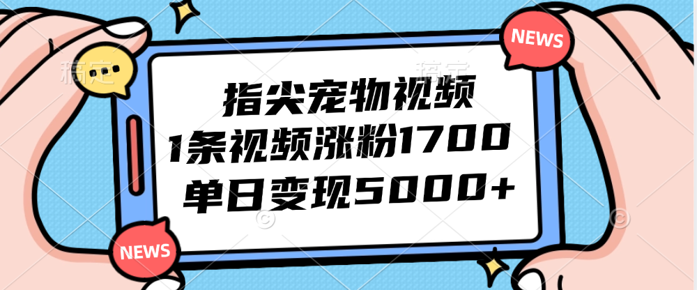 （12549期）指尖宠物视频，1条视频涨粉1700，单日变现5000+_111创业网-互联网轻创第一站