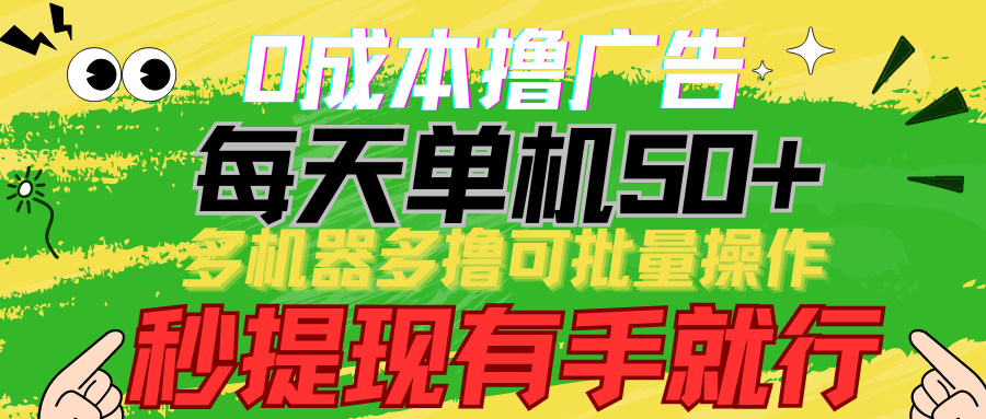 0成本撸广告 每天单机50+， 多机器多撸可批量操作，秒提现有手就行_111创业网-互联网轻创第一站