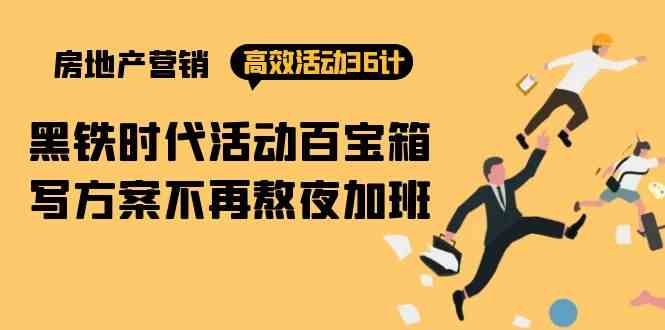 房产营销高效活动36计：黑铁时代 活动百宝箱，写方案不再熬夜加班_111创业网-互联网轻创第一站