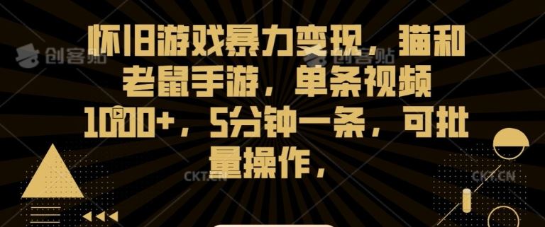 怀旧游戏暴力变现，猫和老鼠手游，单条视频1000+，5分钟一条，可批量操作【揭秘】_111创业网-互联网轻创第一站