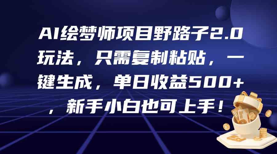 （9876期）AI绘梦师项目野路子2.0玩法，只需复制粘贴，一键生成，单日收益500+，新…_111创业网-互联网轻创第一站