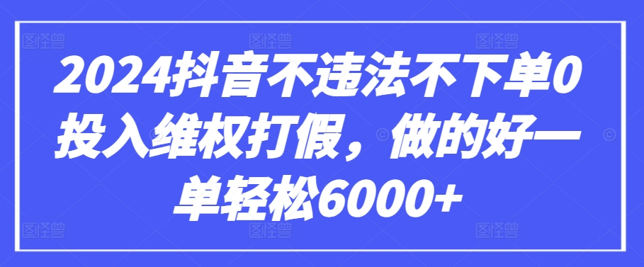 2024抖音不违法不下单0投入维权打假，做的好一单轻松6000+【仅揭秘】_111创业网-互联网轻创第一站