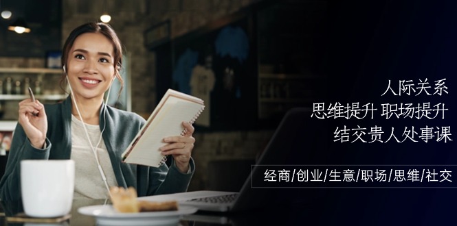 人际关系思维提升职场提升，结交贵人处事课：经商/创业/生意/职场/思维_111创业网-互联网轻创第一站