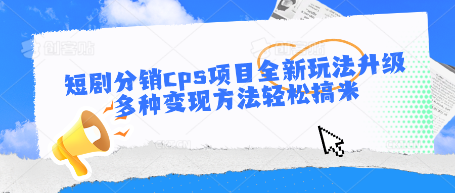 短剧分销cps项目全新玩法升级，多种变现方法轻松搞米_111创业网-互联网轻创第一站