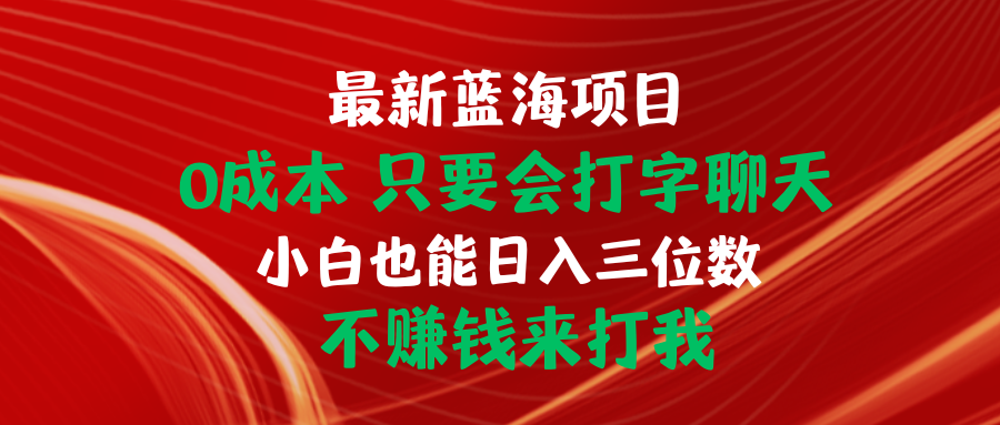 （10424期）最新蓝海项目 0成本 只要会打字聊天 小白也能日入三位数 不赚钱来打我_111创业网-互联网轻创第一站