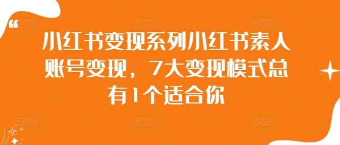 小红书变现系列小红书素人账号变现，7大变现模式总有1个适合你_111创业网-互联网轻创第一站