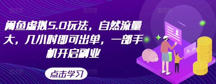 闲鱼虚拟5.0玩法，自然流量大，几小时即可出单，一部手机开启副业_111创业网-互联网轻创第一站