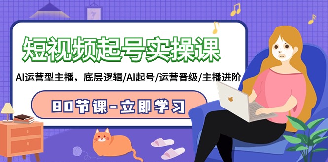 短视频起号实操课，AI运营型主播，底层逻辑/AI起号/运营晋级/主播进阶/80节课_111创业网-互联网轻创第一站