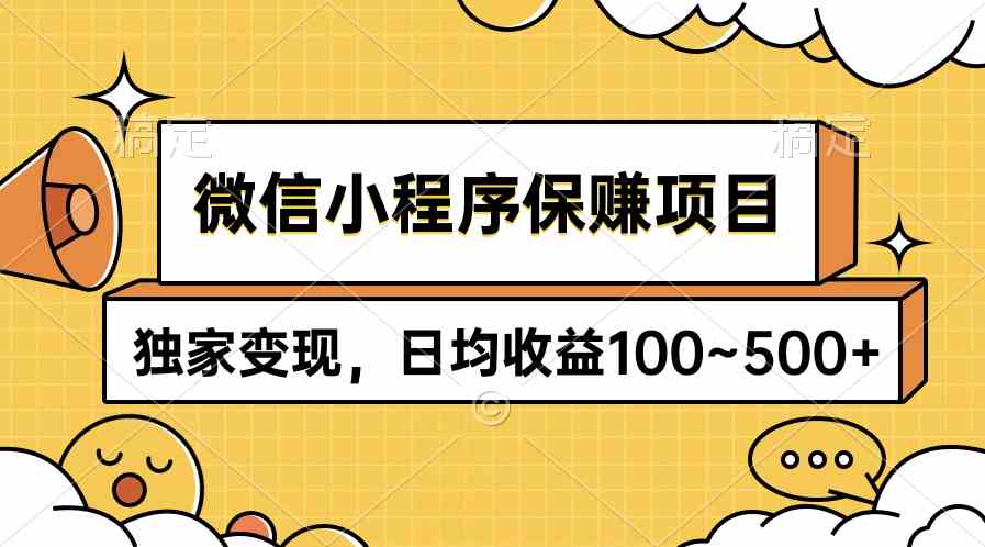 （9900期）微信小程序保赚项目，独家变现，日均收益100~500+_111创业网-互联网轻创第一站