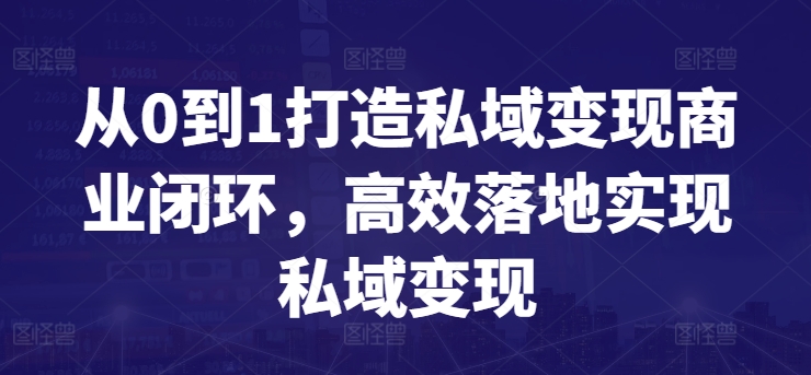 从0到1打造私域变现商业闭环，高效落地实现私域变现_111创业网-互联网轻创第一站