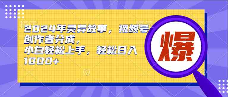 （9833期）2024年灵异故事，视频号创作者分成，小白轻松上手，轻松日入1000+_111创业网-互联网轻创第一站