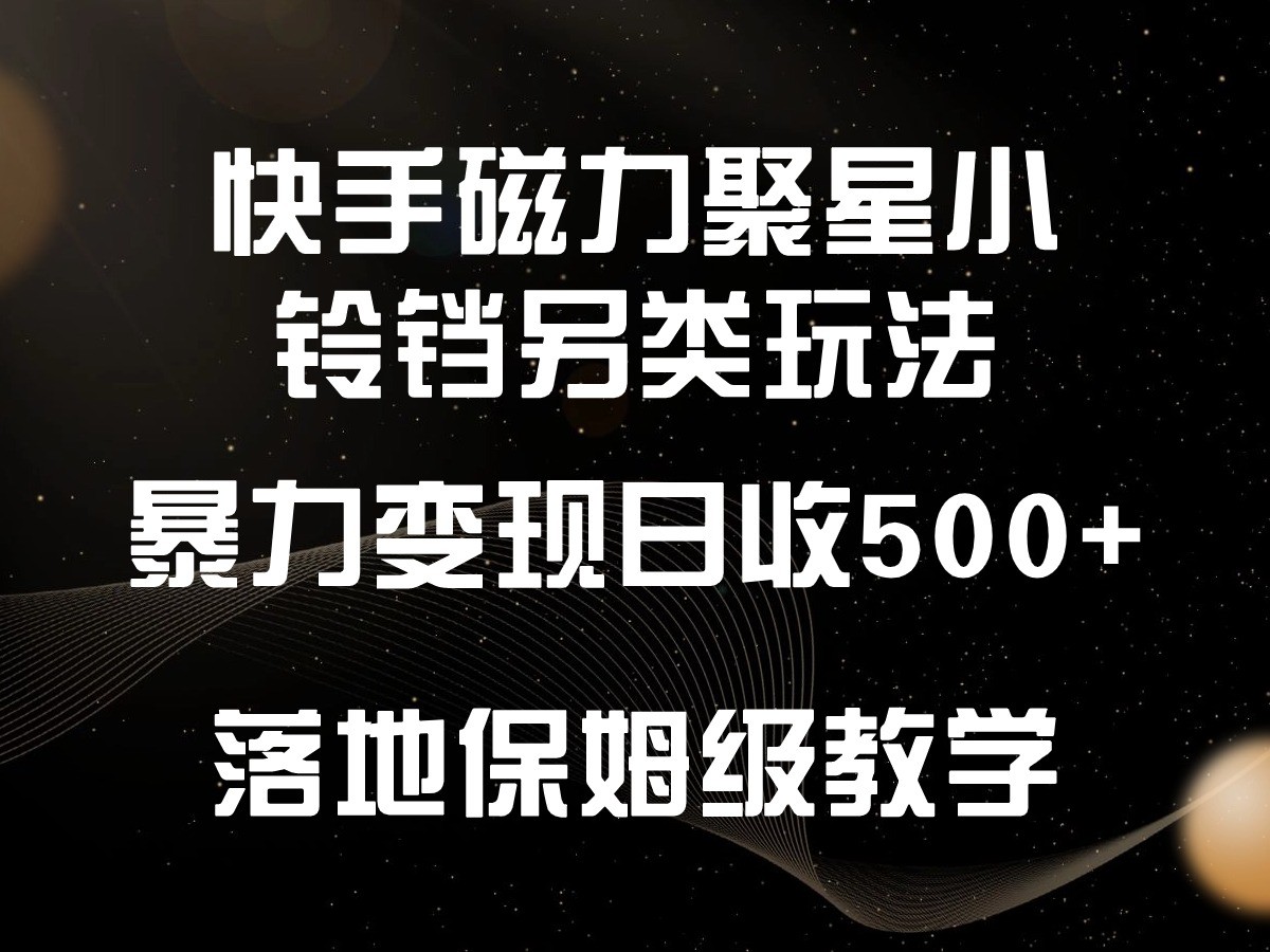 快手磁力聚星小铃铛另类玩法，暴力变现日入500+，小白轻松上手，落地保姆级教学_111创业网-互联网轻创第一站