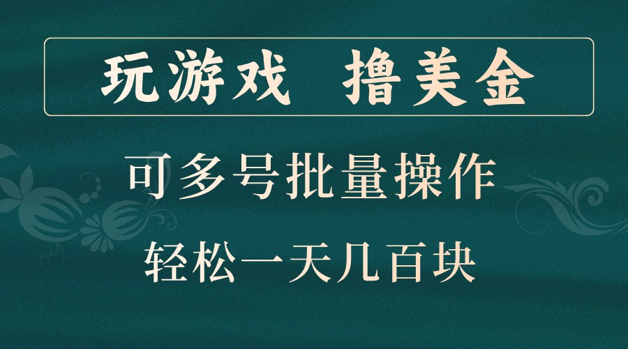 玩游戏撸美金，可多号批量操作，边玩边赚钱，一天几百块轻轻松松！_111创业网-互联网轻创第一站