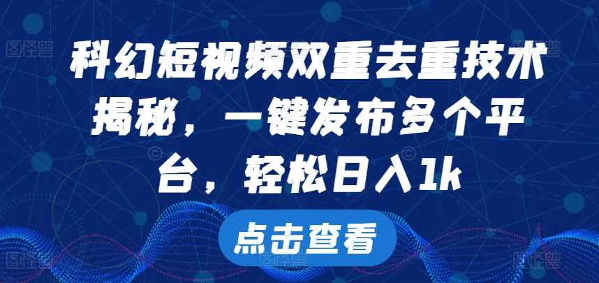 科幻短视频双重去重技术，一键发布多个平台，轻松日入1k【揭秘】_111创业网-互联网轻创第一站