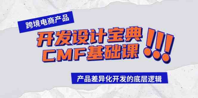 （9611期）跨境电商产品开发设计宝典-CMF基础课：产品差异化开发的底层逻辑_111创业网-互联网轻创第一站