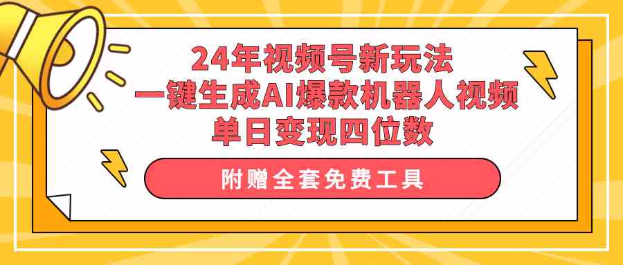 （10024期）24年视频号新玩法 一键生成AI爆款机器人视频，单日轻松变现四位数_111创业网-互联网轻创第一站