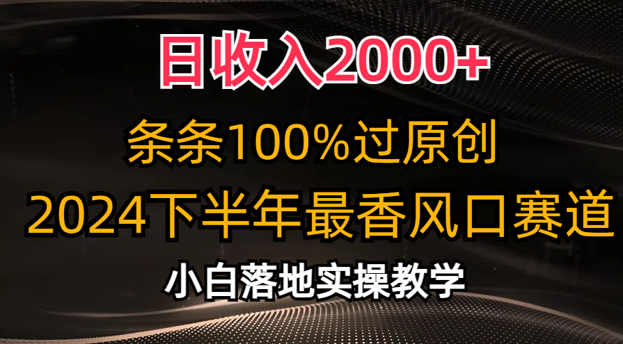 日收入2000+，条条100%过原创，2024下半年最香风口赛道，小白轻松上手_111创业网-互联网轻创第一站