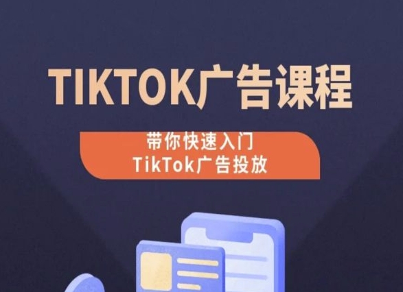 TikTok广告投放课程，从0-1实操课，带你快速入门TikTok广告投放_111创业网-互联网轻创第一站