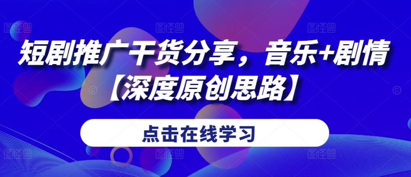 短剧推广干货分享，音乐+剧情【深度原创思路】_111创业网-互联网轻创第一站