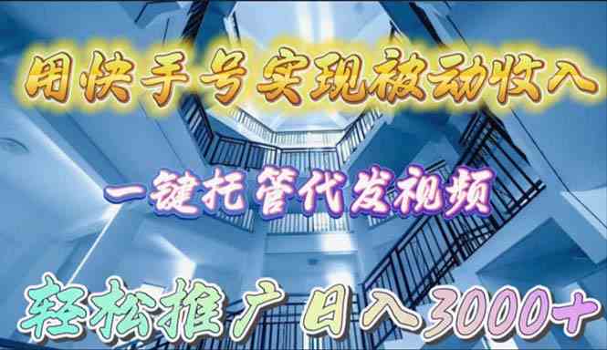（9860期）用快手号实现被动收入，一键托管代发视频，轻松推广日入3000+_111创业网-互联网轻创第一站