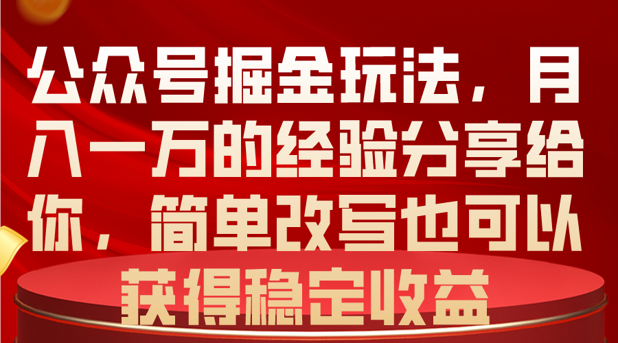（10753期）公众号掘金玩法，月入一万的经验分享给你，简单改写也可以获得稳定收益_111创业网-互联网轻创第一站