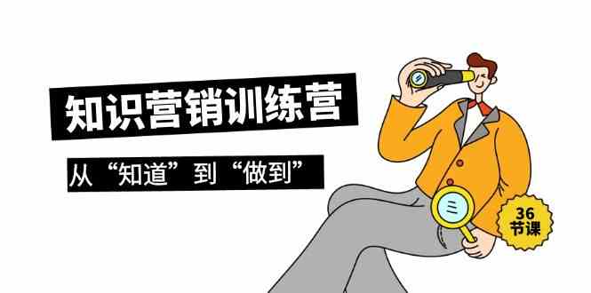 （9512期）知识营销训练营·实操班，从“知道”到“做到”（36节课）_111创业网-互联网轻创第一站