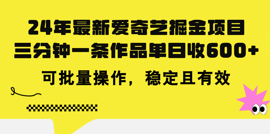 24年 最新爱奇艺掘金项目，三分钟一条作品单日收600+，可批量操作，稳定有效_111创业网-互联网轻创第一站