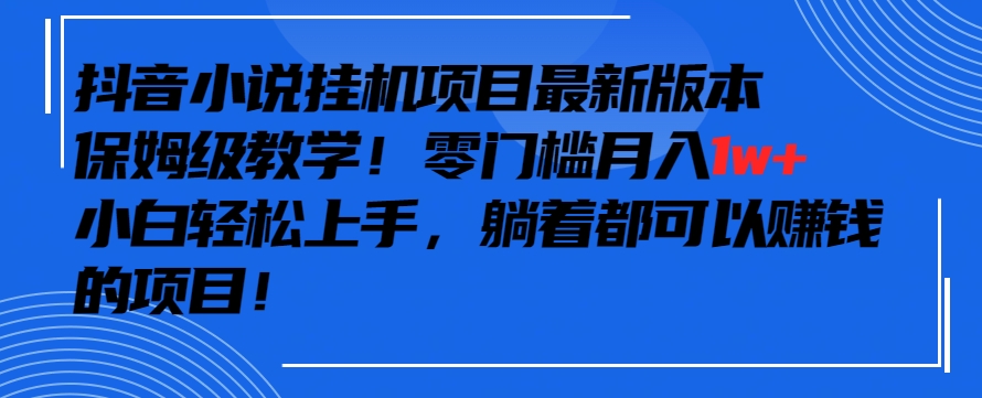 抖音最新小说挂机项目，保姆级教学，零成本月入1w+，小白轻松上手_111创业网-互联网轻创第一站