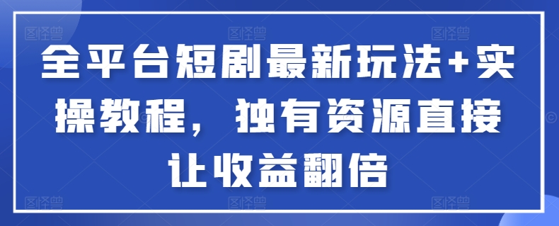 全平台短剧最新玩法+实操教程，独有资源直接让收益翻倍_111创业网-互联网轻创第一站