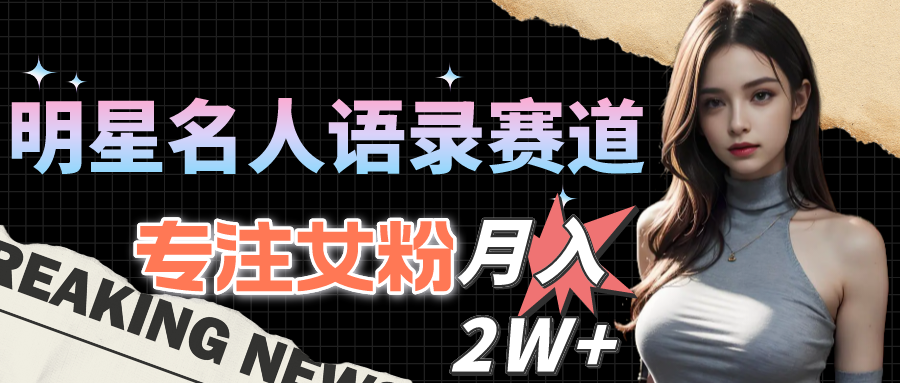 （10279期）明星名人语录赛道全新升级玩法，专注女粉，月入2W＋（教程+1303G素材）_111创业网-互联网轻创第一站