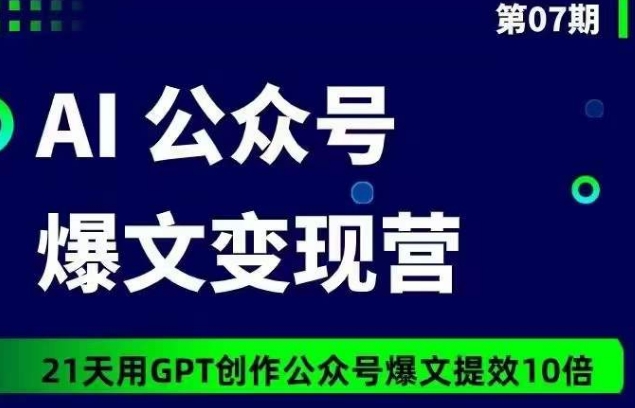 AI公众号爆文变现营07期，21天用GPT创作爆文提效10倍_111创业网-互联网轻创第一站