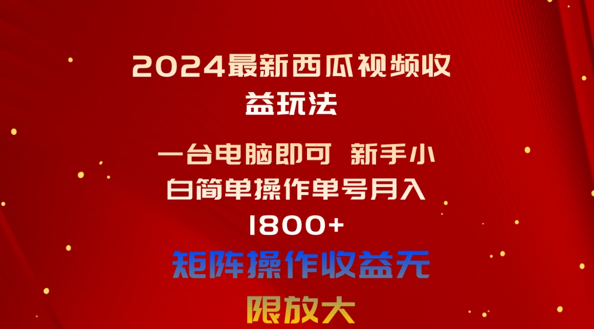 （10829期）2024最新西瓜视频收益玩法，一台电脑即可 新手小白简单操作单号月入1800+_111创业网-互联网轻创第一站