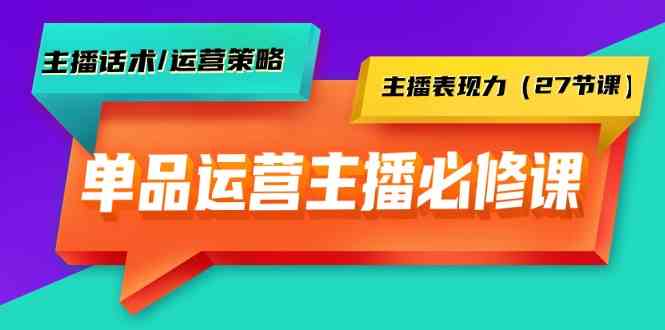 （9424期）单品运营实操主播必修课：主播话术/运营策略/主播表现力（27节课）_111创业网-互联网轻创第一站