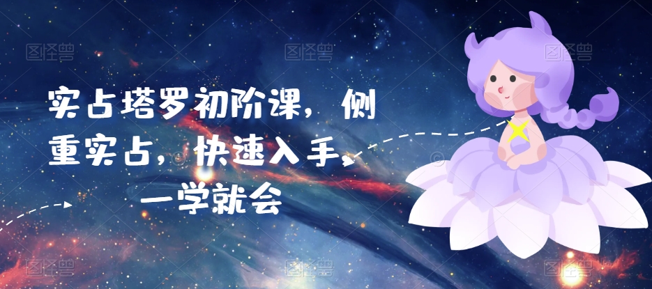实占塔罗初阶课，侧重实占，快速入手，一学就会_111创业网-互联网轻创第一站