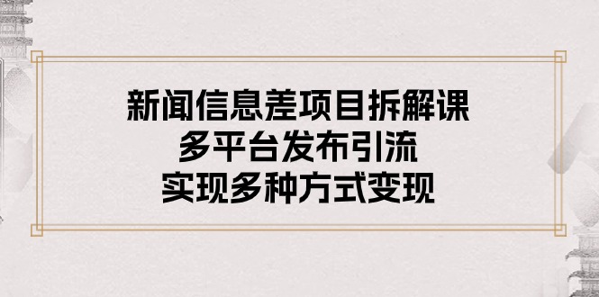 （10805期）新闻信息差项目拆解课：多平台发布引流，实现多种方式变现_111创业网-互联网轻创第一站