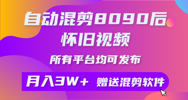 （10201期）自动混剪8090后怀旧视频，所有平台均可发布，矩阵操作月入3W+附工具+素材_111创业网-互联网轻创第一站