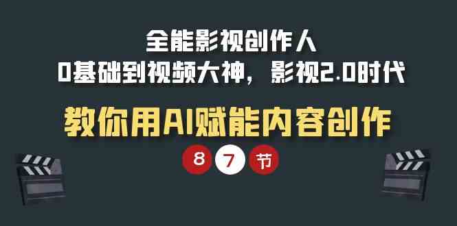 （9543期）全能-影视 创作人，0基础到视频大神，影视2.0时代，教你用AI赋能内容创作_111创业网-互联网轻创第一站
